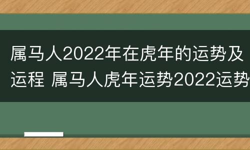 属马人2022年在虎年的运势及运程 属马人虎年运势2022运势详解