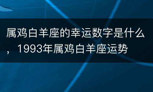 属鸡白羊座的幸运数字是什么，1993年属鸡白羊座运势