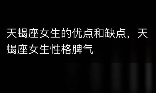 天蝎座女生的优点和缺点，天蝎座女生性格脾气