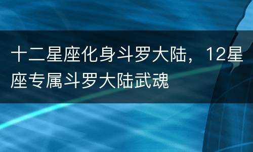 十二星座化身斗罗大陆，12星座专属斗罗大陆武魂