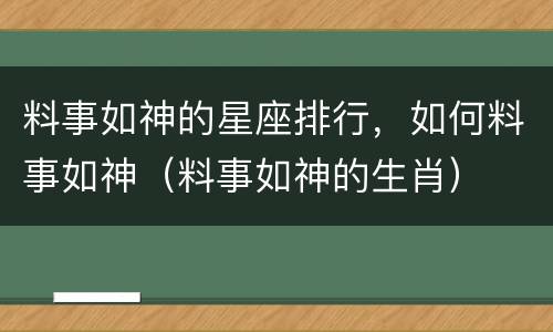 料事如神的星座排行，如何料事如神（料事如神的生肖）