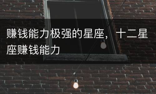赚钱能力极强的星座，十二星座赚钱能力