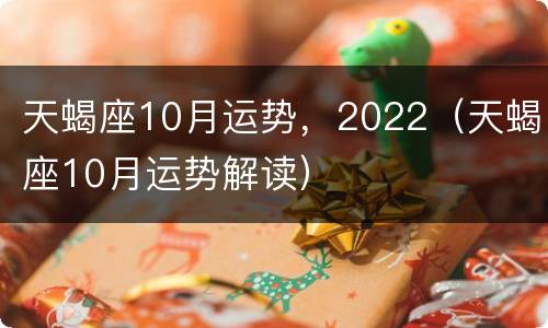 天蝎座10月运势，2022（天蝎座10月运势解读）