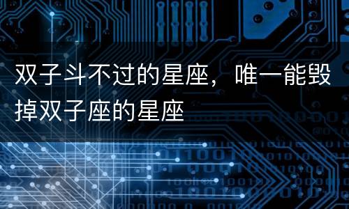 双子斗不过的星座，唯一能毁掉双子座的星座