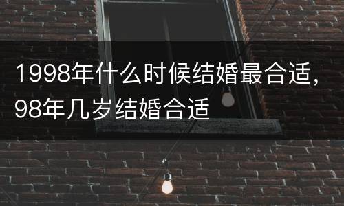 1998年什么时候结婚最合适，98年几岁结婚合适