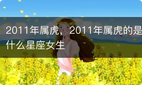 2011年属虎，2011年属虎的是什么星座女生