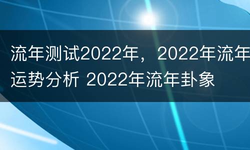流年测试2022年，2022年流年运势分析 2022年流年卦象