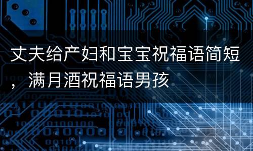 丈夫给产妇和宝宝祝福语简短，满月酒祝福语男孩