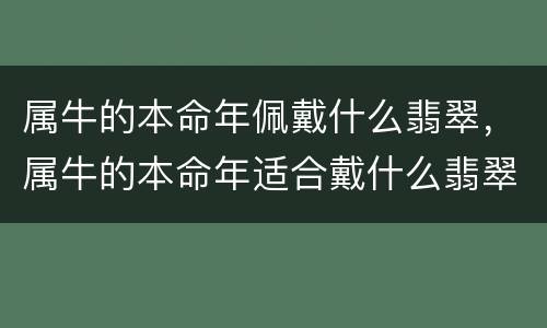 属牛的本命年佩戴什么翡翠，属牛的本命年适合戴什么翡翠