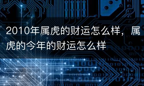 2010年属虎的财运怎么样，属虎的今年的财运怎么样