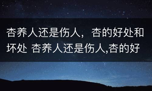 杏养人还是伤人，杏的好处和坏处 杏养人还是伤人,杏的好处和坏处是什么