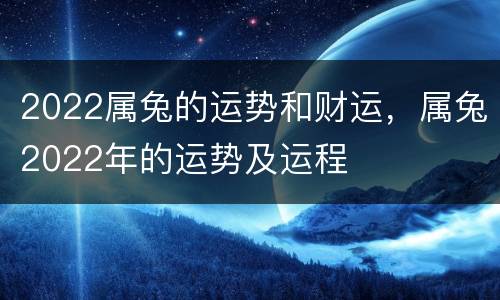 2022属兔的运势和财运，属兔2022年的运势及运程