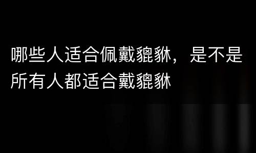 哪些人适合佩戴貔貅，是不是所有人都适合戴貔貅