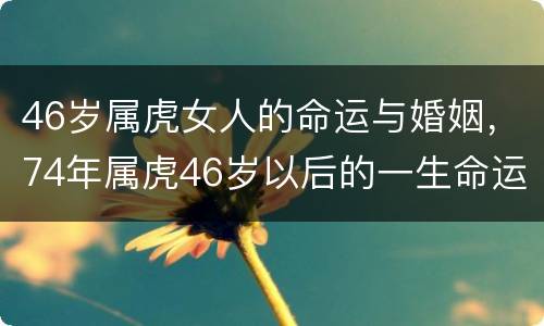 46岁属虎女人的命运与婚姻，74年属虎46岁以后的一生命运女