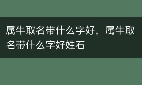 属牛取名带什么字好，属牛取名带什么字好姓石