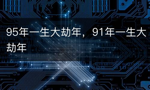 95年一生大劫年，91年一生大劫年