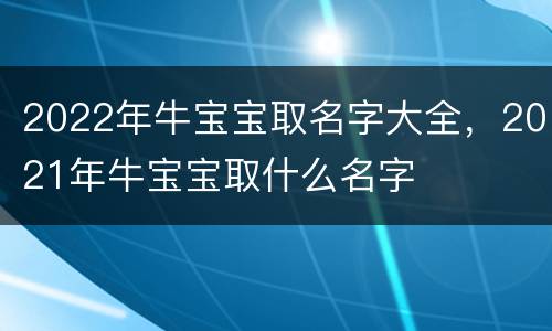 2022年牛宝宝取名字大全，2021年牛宝宝取什么名字