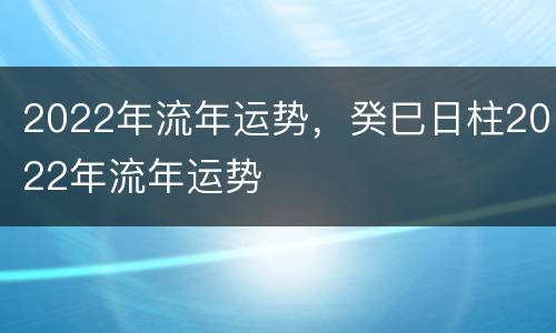 2022年流年运势，癸巳日柱2022年流年运势