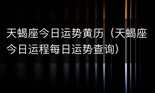 天蝎座今日运势黄历（天蝎座今日运程每日运势查询）