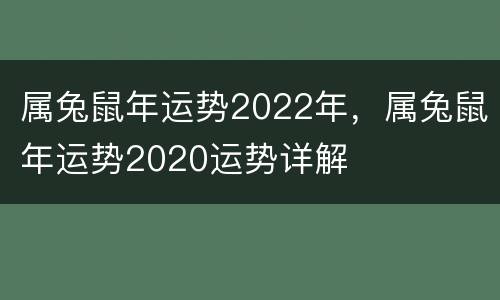 属兔鼠年运势2022年，属兔鼠年运势2020运势详解