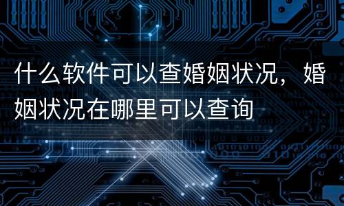 什么软件可以查婚姻状况，婚姻状况在哪里可以查询