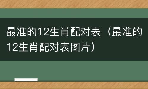 最准的12生肖配对表（最准的12生肖配对表图片）