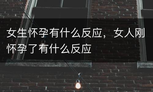 女生怀孕有什么反应，女人刚怀孕了有什么反应