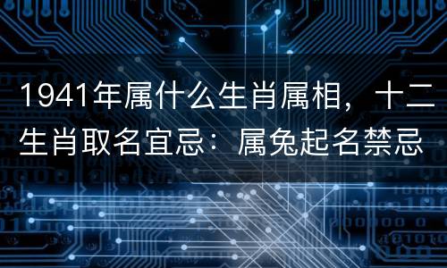 1941年属什么生肖属相，十二生肖取名宜忌：属兔起名禁忌？