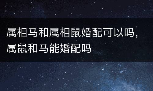 属相马和属相鼠婚配可以吗，属鼠和马能婚配吗