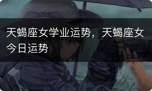 天蝎座女学业运势，天蝎座女今日运势
