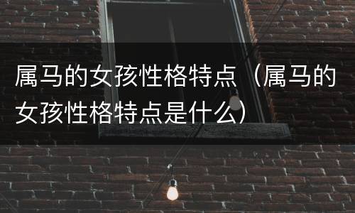 属马的女孩性格特点（属马的女孩性格特点是什么）