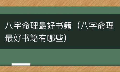 八字命理最好书籍（八字命理最好书籍有哪些）