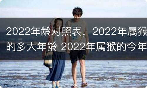 2022年龄对照表，2022年属猴的多大年龄 2022年属猴的今年多少岁