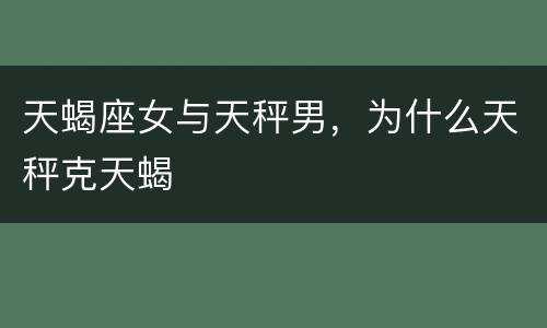 天蝎座女与天秤男，为什么天秤克天蝎