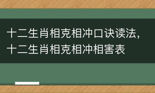 十二生肖相克相冲口诀读法，十二生肖相克相冲相害表