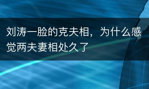 刘涛一脸的克夫相，为什么感觉两夫妻相处久了