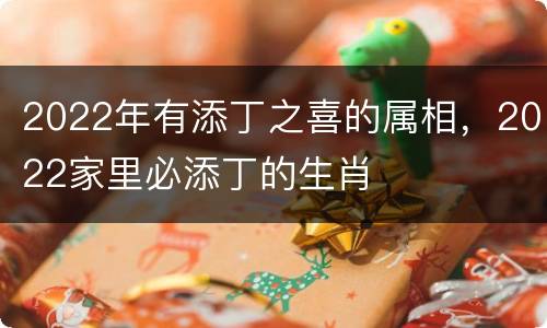 2022年有添丁之喜的属相，2022家里必添丁的生肖