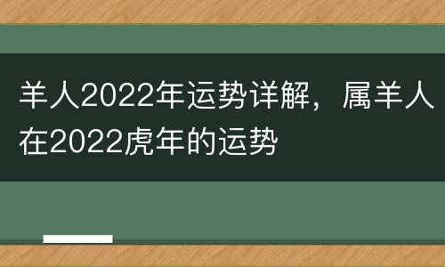 羊人2022年运势详解，属羊人在2022虎年的运势