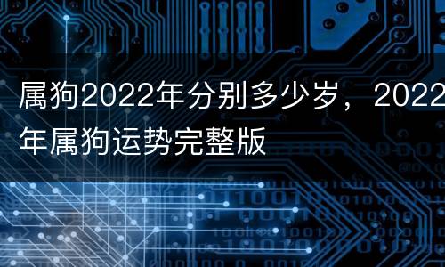 属狗2022年分别多少岁，2022年属狗运势完整版