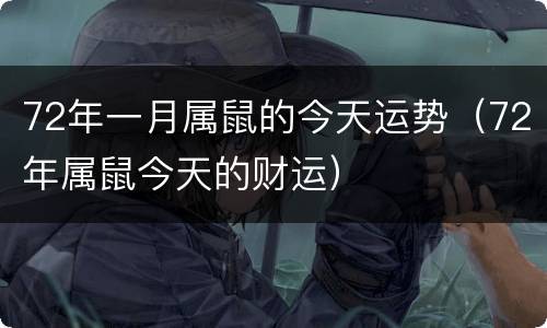 72年一月属鼠的今天运势（72年属鼠今天的财运）