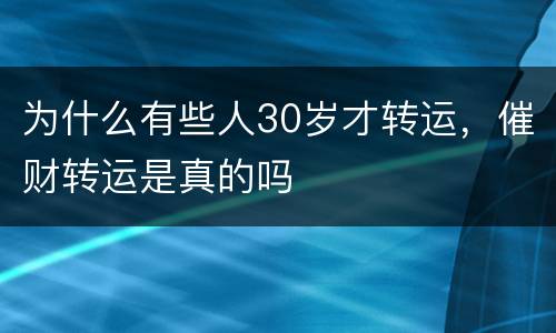 为什么有些人30岁才转运，催财转运是真的吗