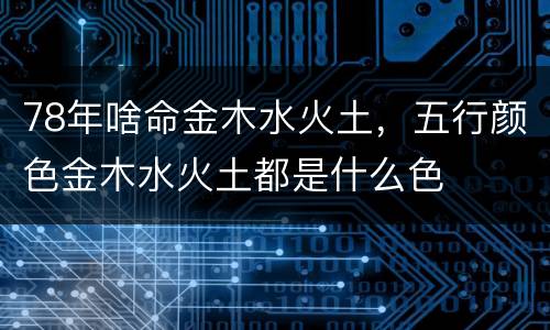 78年啥命金木水火土，五行颜色金木水火土都是什么色