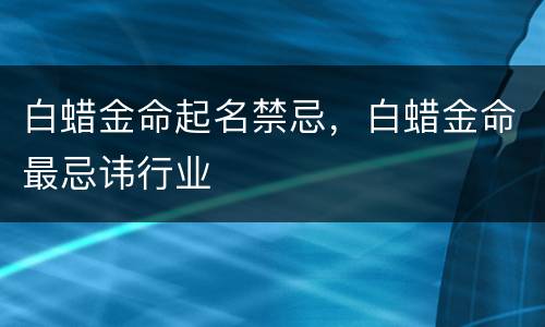 白蜡金命起名禁忌，白蜡金命最忌讳行业