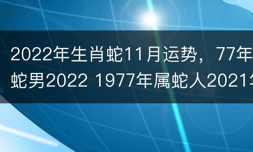 2022年生肖蛇11月运势，77年蛇男2022 1977年属蛇人2021年11月运势
