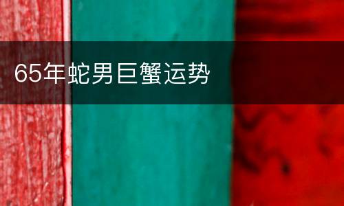 65年蛇男巨蟹运势