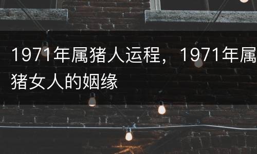 1971年属猪人运程，1971年属猪女人的姻缘
