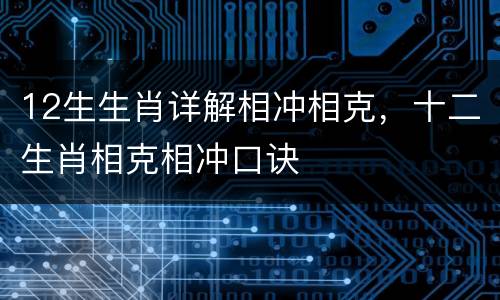 12生生肖详解相冲相克，十二生肖相克相冲口诀
