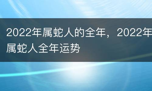 2022年属蛇人的全年，2022年属蛇人全年运势