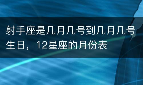 射手座是几月几号到几月几号生日，12星座的月份表