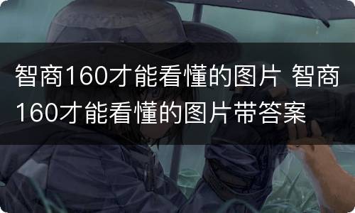 智商160才能看懂的图片 智商160才能看懂的图片带答案